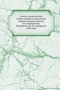 Spisok grazhdanskim chinam morskogo vedomstva pervyh vosmi klassov po starshinstvu Ispravlen po 22-e fevralya 1850 goda