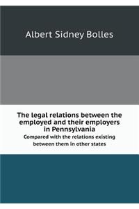 The Legal Relations Between the Employed and Their Employers in Pennsylvania Compared with the Relations Existing Between Them in Other States