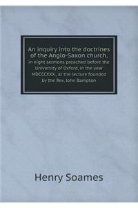 An inquiry into the doctrines of the Anglo-Saxon church, in eight sermons preached before the University of Oxford, in the year MDCCCXXX., at the lecture founded by the Rev. John Bampton