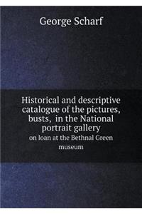 Historical and Descriptive Catalogue of the Pictures, Busts, in the National Portrait Gallery on Loan at the Bethnal Green Museum