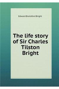 The life story of Sir Charles Tilston Bright