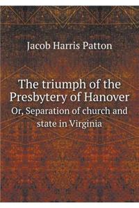 The Triumph of the Presbytery of Hanover Or, Separation of Church and State in Virginia