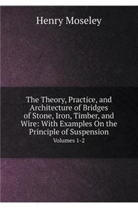 The Theory, Practice, and Architecture of Bridges of Stone, Iron, Timber, and Wire