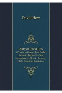 Diary of David How a Private in Colonel Paul Dudley Sargent's Regiment of the Massachusetts Line, in the Army of the American Revolution