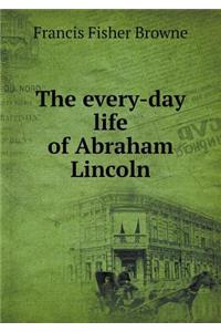 The Every-Day Life of Abraham Lincoln