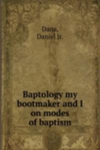 Baptology my bootmaker and I on modes of baptism