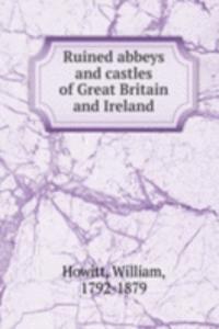 Ruined abbeys and castles of Great Britain and Ireland