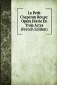 Le Petit Chaperon Rouge: Opera Feerie En Trois Actes (French Edition)