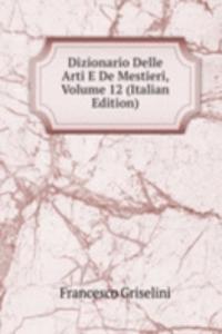 Dizionario Delle Arti E De Mestieri, Volume 12 (Italian Edition)