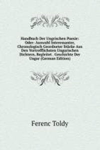 Handbuch Der Ungrischen Poesie: Oder: Auswahl Interessanter, Chronologisch Geordneter Stucke Aus Den Vortrefflichsten Ungarischen Dichtern, Begleitet . Geschichte Der Ungar (German Edition)