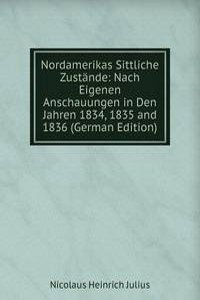 Nordamerikas Sittliche Zustande: Nach Eigenen Anschauungen in Den Jahren 1834, 1835 and 1836 (German Edition)
