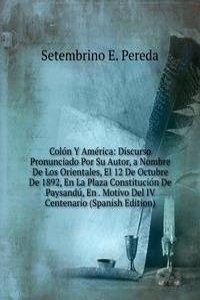 Colon Y America: Discurso Pronunciado Por Su Autor, a Nombre De Los Orientales, El 12 De Octubre De 1892, En La Plaza Constitucion De Paysandu, En . Motivo Del IV Centenario (Spanish Edition)