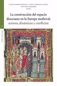 La construccion del espacio diocesano en la Europa medieval: actores, dinamicas y conflictos