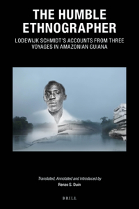 Humble Ethnographer: Lodewijk Schmidt's Accounts from Three Voyages in Amazonian Guiana