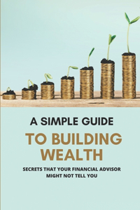A Simple Guide To Building Wealth