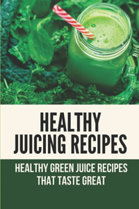 Healthy Juicing Recipes: Healthy Green Juice Recipes That Taste Great: Green Juices Recipes