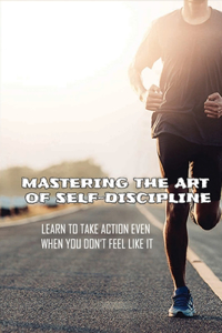 Mastering The Art Of Self-Discipline