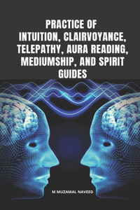 Practice of Intuition, Clairvoyance, Telepathy, Aura Reading, Mediumship, and Spirit Guides