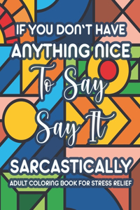 If You Don't Have Anything Nice To Say Say It Sarcastically Adult Coloring Book For Stress Relief