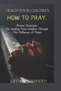 Teach Your Children How To Pray