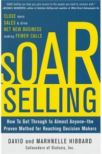 Soar Selling: How to Get Through to Almost Anyone--The Proven Method for Reaching Decision Makers