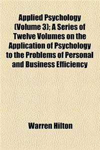 Applied Psychology (Volume 3); A Series of Twelve Volumes on the Application of Psychology to the Problems of Personal and Business Efficiency