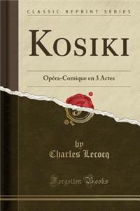 Kosiki: OpÃ©ra-Comique En 3 Actes (Classic Reprint)