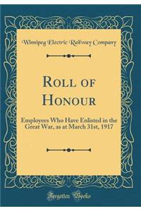 Roll of Honour: Employees Who Have Enlisted in the Great War, as at March 31st, 1917 (Classic Reprint)