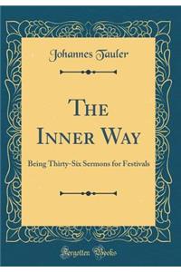 The Inner Way: Being Thirty-Six Sermons for Festivals (Classic Reprint)