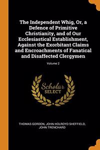 The Independent Whig, Or, a Defence of Primitive Christianity, and of Our Ecclesiastical Establishment, Against the Exorbitant Claims and Encroachments of Fanatical and Disaffected Clergymen; Volume 2