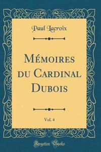 Mémoires du Cardinal Dubois, Vol. 4 (Classic Reprint)