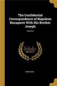 The Confidential Correspondence of Napoleon Bonaparte With His Brother Joseph; Volume I