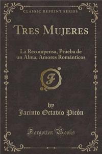 Tres Mujeres: La Recompensa, Prueba de Un Alma, Amores Romanticos (Classic Reprint)