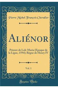 Aliénor, Vol. 1: Prieure de Lok-Maria (Époque de la Ligue, 1594); Règne de Henry IV (Classic Reprint)