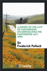 A Digest of the Law of Partnership: Incorporating the Partnership Act, 1890