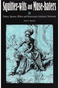 Squitter-Wits and Muse-Haters: Spenser, Sidney, Milton, and Renaissance Antipoetic Sentiment