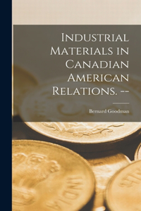 Industrial Materials in Canadian American Relations. --