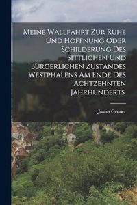 Meine Wallfahrt zur Ruhe und Hoffnung oder Schilderung des sittlichen und bürgerlichen Zustandes Westphalens am Ende des achtzehnten Jahrhunderts.