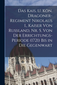 Das kais. u. kön. Dragoner-Regiment Nikolaus I., Kaiser von Russland, Nr. 5, Von der Errichtungs-Periode (1721) bis in die Gegenwart