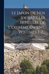Japon De Nos Jours Et Les Échelles De L'extrême Orient, Volumes 1-2...