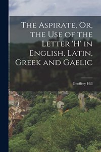 Aspirate, Or, the Use of the Letter 'h' in English, Latin, Greek and Gaelic