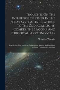 Thoughts On The Influence Of Ether In The Solar System, Its Relations To The Zodiacal Light, Comets, The Seasons, And Periodical Shooting Stars