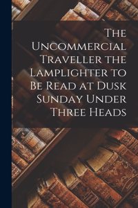Uncommercial Traveller the Lamplighter to be Read at Dusk Sunday Under Three Heads