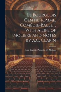 Le Bourgeois Gentilhomme, Comédie-Ballet, With a Life of Molière and Notes by A.C. Clapin