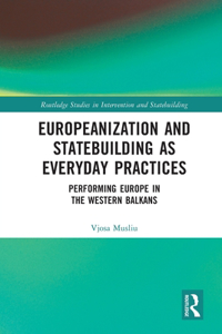 Europeanization and Statebuilding as Everyday Practices: Performing Europe in the Western Balkans