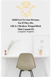 Hold Fast To Your Dreams, For If They Die, Life Is A Broken-Winged Bird, That Cannot Fly -Langston Hugh-