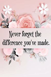 Never Forget The Difference You've Made