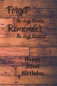 Forget the days troubles Remember the days Blessings Happy 62nd Birthday: Forget the days troubles 62nd Birthday Card Quote Journal / Notebook / Diary / Greetings / Appreciation Gift (6 x 9 - 110 Blank Lined Pages)