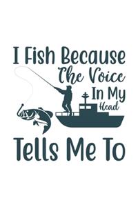 I fish Because the voice in my head tells me to: Fishing Journal Complete Fisherman's Log Book With Prompts, Records Details of Fishing Trip, Including Date, Time, Location, Weather Conditions, Wat