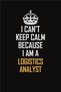 I Can't Keep Calm Because I Am A Logistics Analyst